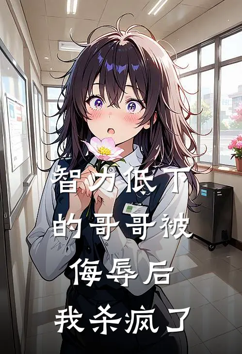 智力低下的哥哥被侮辱后，我杀疯了(我康康)免费热门小说_最新小说推荐智力低下的哥哥被侮辱后，我杀疯了我康康