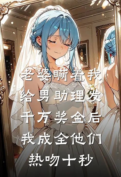 老婆瞒着我给男助理发千万奖金后，我成全他们热吻十秒