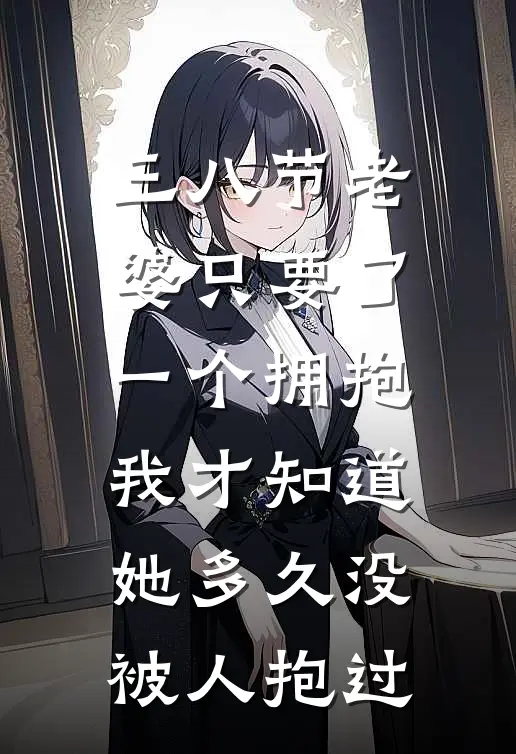 三八节老婆只要了一个拥抱，我才知道她多久没被人抱过