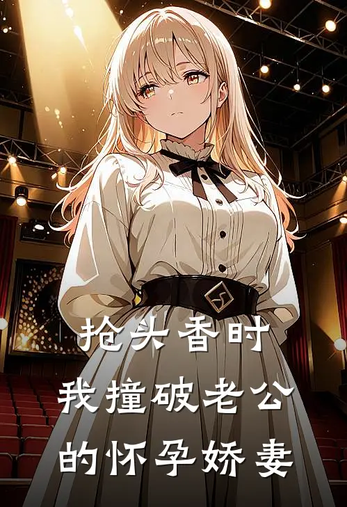 抢头香时，我撞破老公的怀孕娇妻我婆婆完本热门小说_完本小说免费抢头香时，我撞破老公的怀孕娇妻(我婆婆)