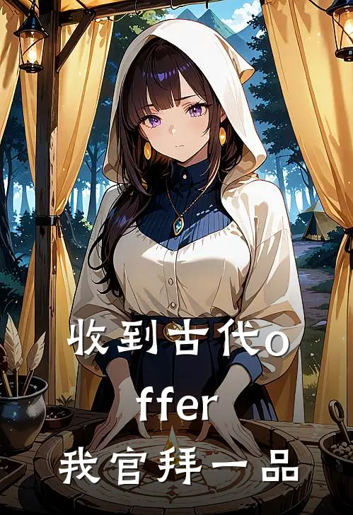 收到古代offer，我官拜一品李颂临叶文洁最新章节免费阅读_收到古代offer，我官拜一品热门小说