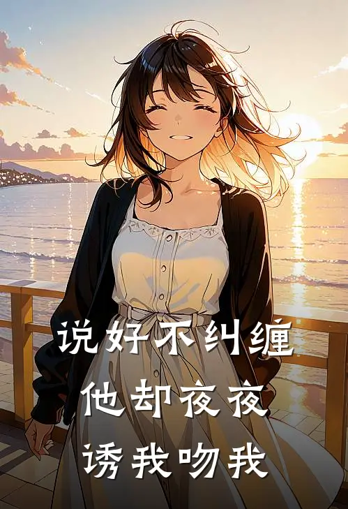 说好不纠缠，他却夜夜诱我吻我(江织织谢墨寒)最新小说_免费阅读完整版小说说好不纠缠，他却夜夜诱我吻我(江织织谢墨寒)