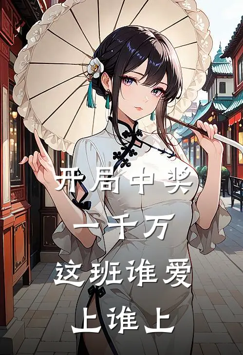 开局中奖一千万，这班谁爱上谁上王成李占完整免费小说_热门小说阅读开局中奖一千万，这班谁爱上谁上王成李占