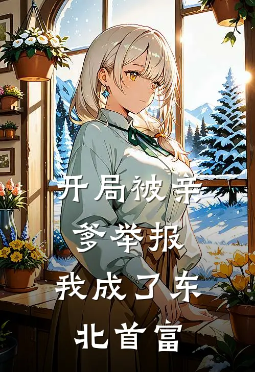 开局被亲爹举报，我成了东北首富张卫东王彩凤完本热门小说_完本小说免费开局被亲爹举报，我成了东北首富(张卫东王彩凤)