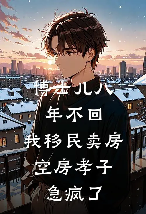 博士儿八年不回，我移民卖房：空房孝子急疯了