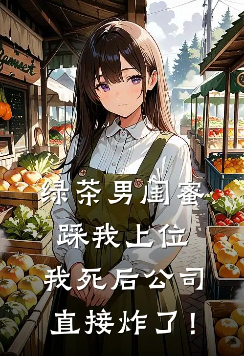 绿茶男闺蜜踩我上位，我死后公司直接炸了！