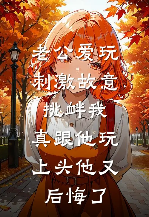 老公爱玩刺激故意挑衅我，真跟他玩上头他又后悔了