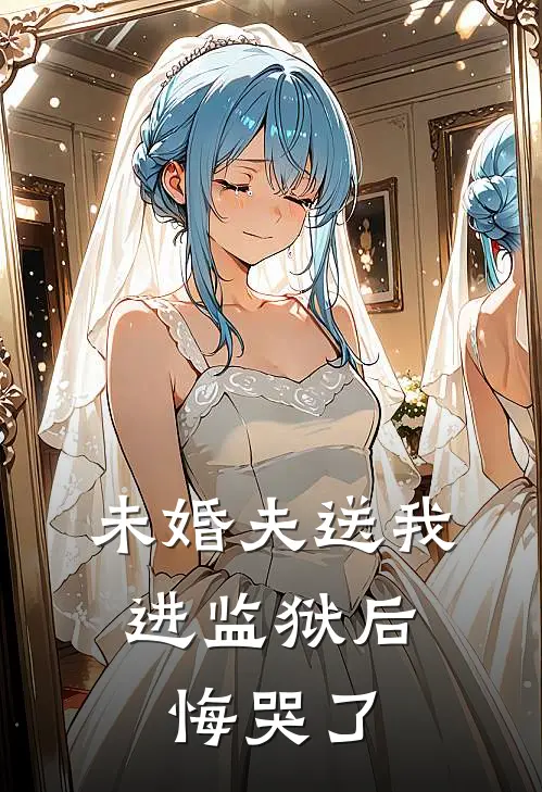 未婚夫送我进监狱后，悔哭了