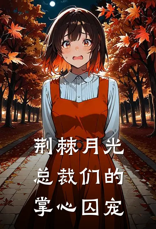 荆棘月光，总裁们的掌心囚宠(苏清鸢柳玉茹)阅读免费小说_完本热门小说荆棘月光，总裁们的掌心囚宠苏清鸢柳玉茹